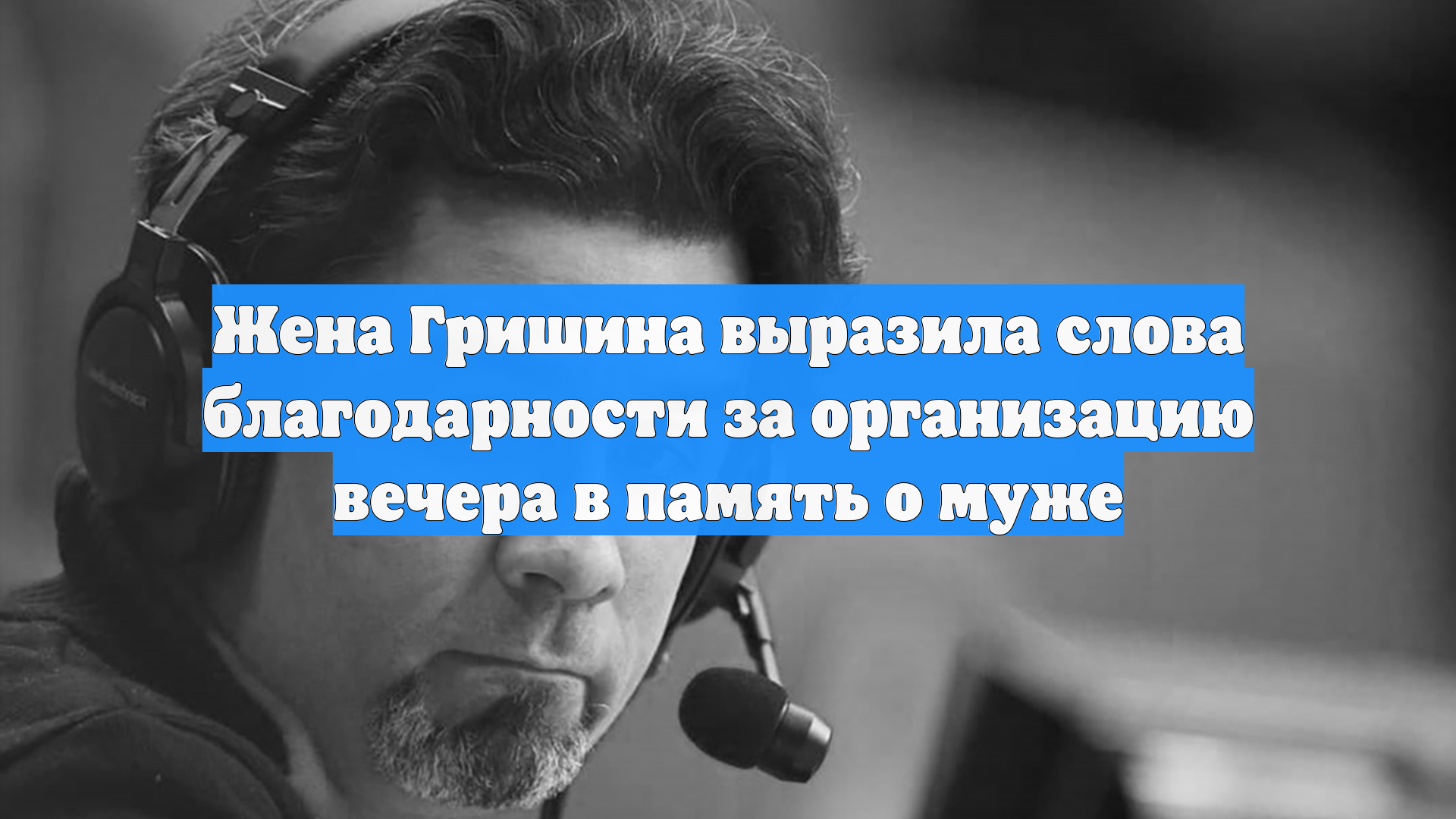 Жена Гришина выразила слова благодарности за организацию вечера в память о муже