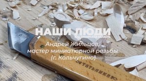 Наши Люди Владимирская область. Андрей Жильцов, мастер миниатюрной резьбы (г. Кольчугино)