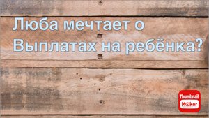 Всё в кучу. Люба мечтает о выплатах на ребёнка?