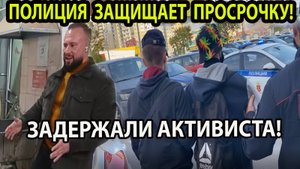 ПОЛИЦИЯ ЗАЩИЩАЕТ ПРОСРОЧКУ! ЗАДЕРЖАЛИ АКТИВИСТА!