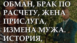 Обман, брак по расчету, жена прислуга, измена мужа. История, которую вы не забудете!