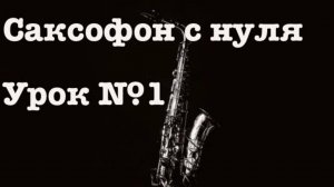 Уроки игры на саксофоне с нуля без опыта уроки номер №1