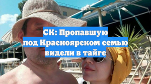 СК: Пропавшую под Красноярском семью видели в тайге