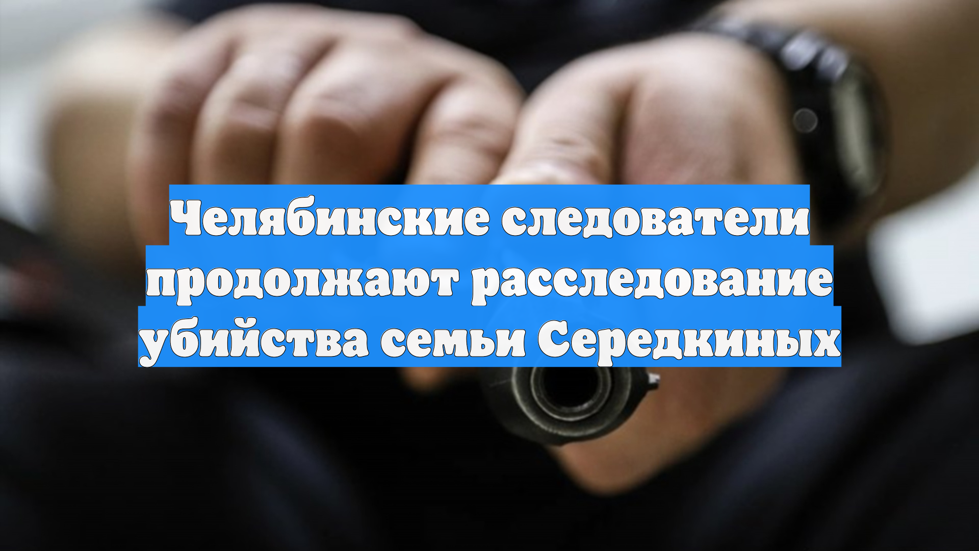 Челябинские следователи продолжают расследование убийства семьи Середкиных