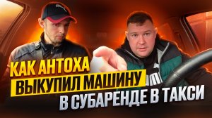Как Антоха Выкупил Машину в субаренде в Такси