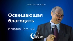 Проповедь. Освещающая благодать. Игнатов Евгений.