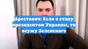 Арестович: Если я стану президентом Украины, то осужу Зеленского