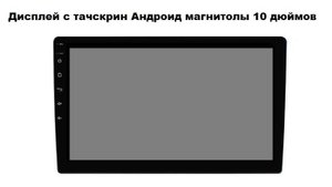 Дисплей и тачскрин Андроид магнитолы 10 дюймов