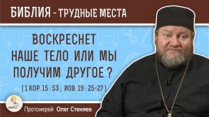 Воскреснет наше тело или мы получим другое ? (1Кор.15:53 ; Иов.19:25-27)  Протоиерей Олег Стеняев
