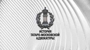 Онлайн-курс История Татаро-московской адвокатуры