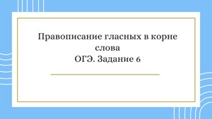 Правописание гласных в корне слова. ОГЭ. Задание 6