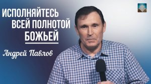 Андрей Павлов - Исполняйтесь всей полнотой Божьей | 5 октября 2025г.