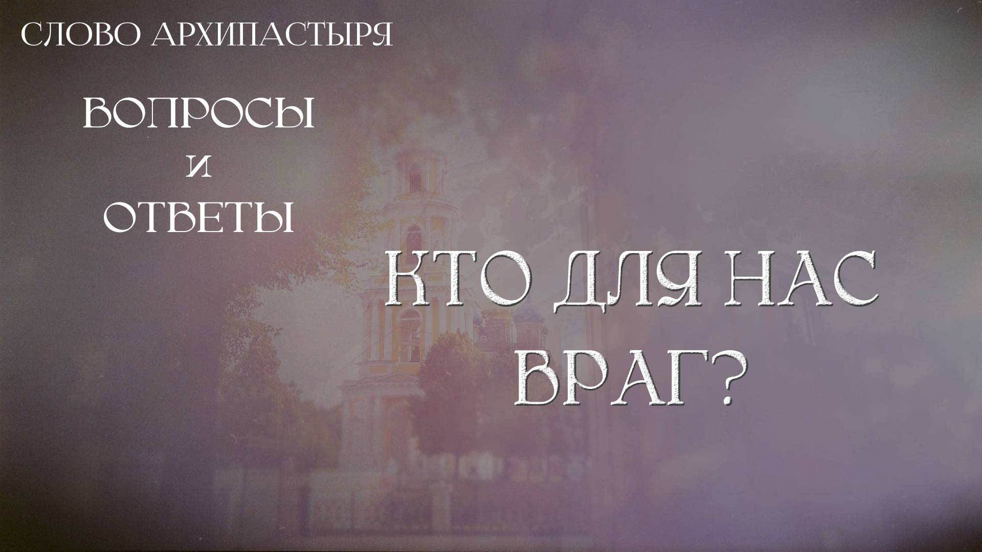 Слово Архипастыря. Вопросы и ответы: Кто для нас враг