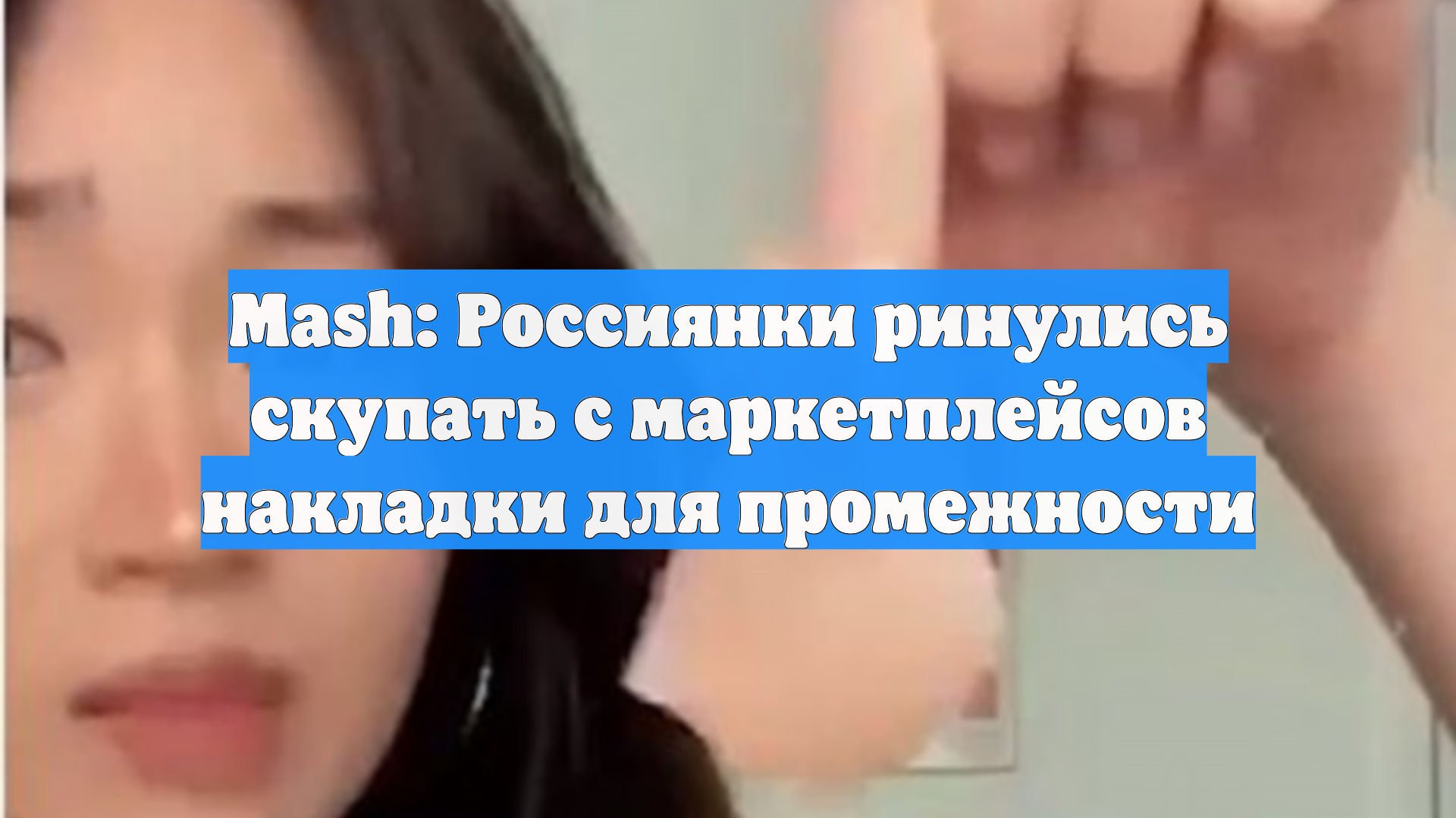 Mash: Россиянки ринулись скупать с маркетплейсов накладки для промежности