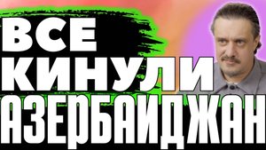 АЗЕРБАЙДЖАН оказался НИ КОМУ НЕ НУЖЕН