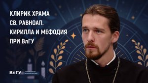 Интервью с клириком храма св. равноап. Кирилла и Мефодия при ВлГУ иереем Сергием Сащенко