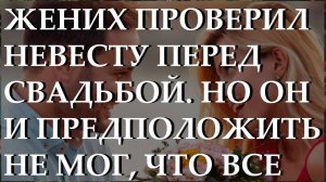 Жених проверил невесту перед свадьбой. Но он и предположить не мог, что все будет именно так.