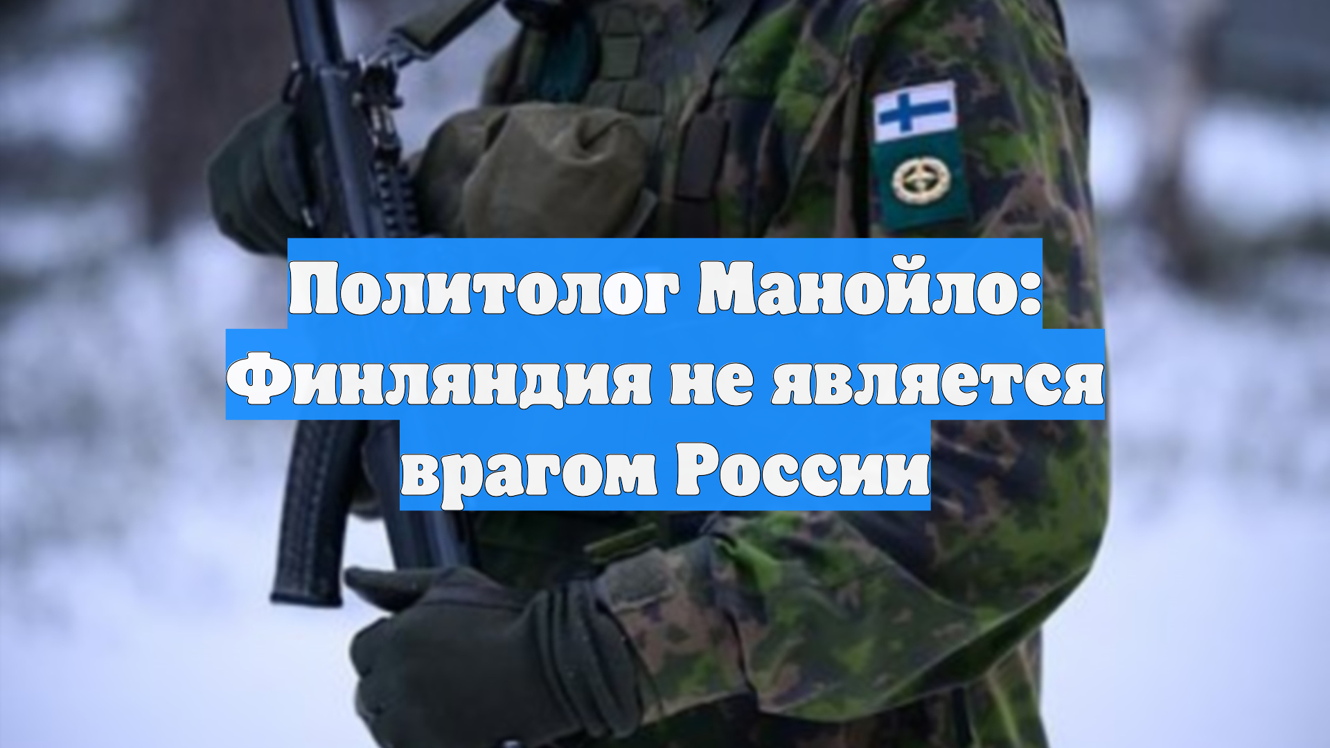 Политолог Манойло: Финляндия не является врагом России