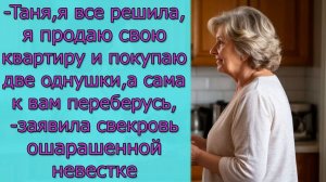 - Таня,  я продаю свою квартиру и покупаю две однушки, а сама к вам переберусь,- заявила свекровь