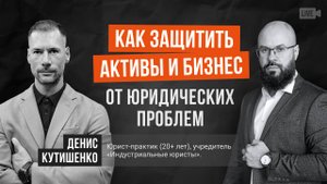 Как защитить активы и бизнес от юридических проблем. Денис Кутишенко.