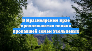 В Красноярском крае продолжаются поиски пропавшей семьи Усольцевых