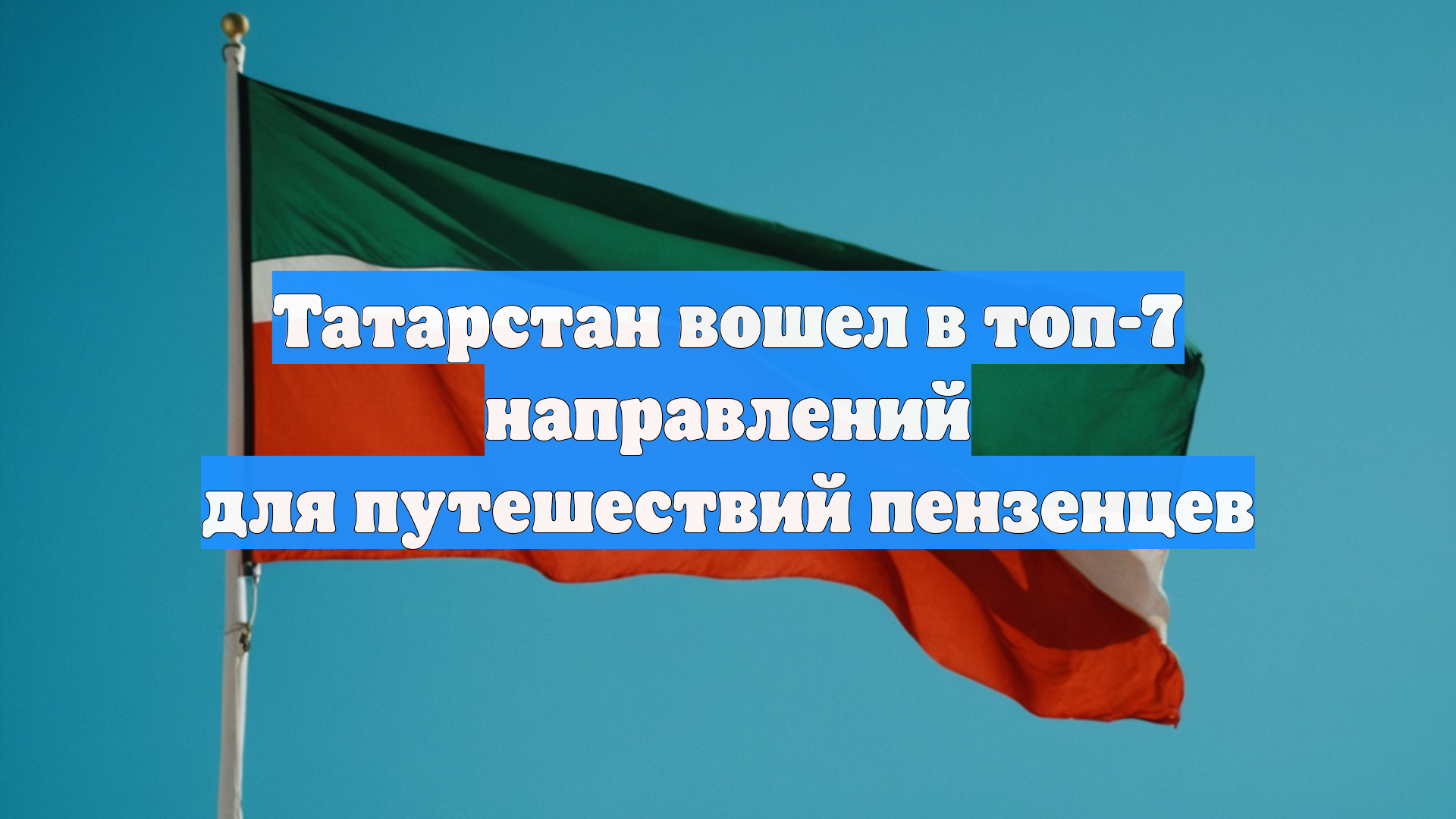 Татарстан вошел в топ-7 направлений для путешествий пензенцев