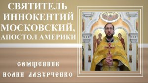 Святитель Иннокентий Московский, Апостол Америки и Аляски. Русский Леонардо да Винчи.