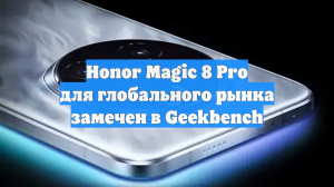 Honor Magic 8 Pro для глобального рынка замечен в Geekbench