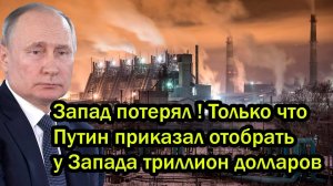 Запад потерял ! Путин приказал отобрать у Запада триллион долларов