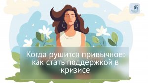 Когда рушится привычное: как стать поддержкой в кризисе