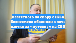 Известного по спору с IKEA бизнесмена обвинили в даче взятки за «путевку» на СВО