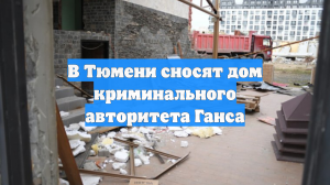 В Тюмени сносят дом криминального авторитета Ганса