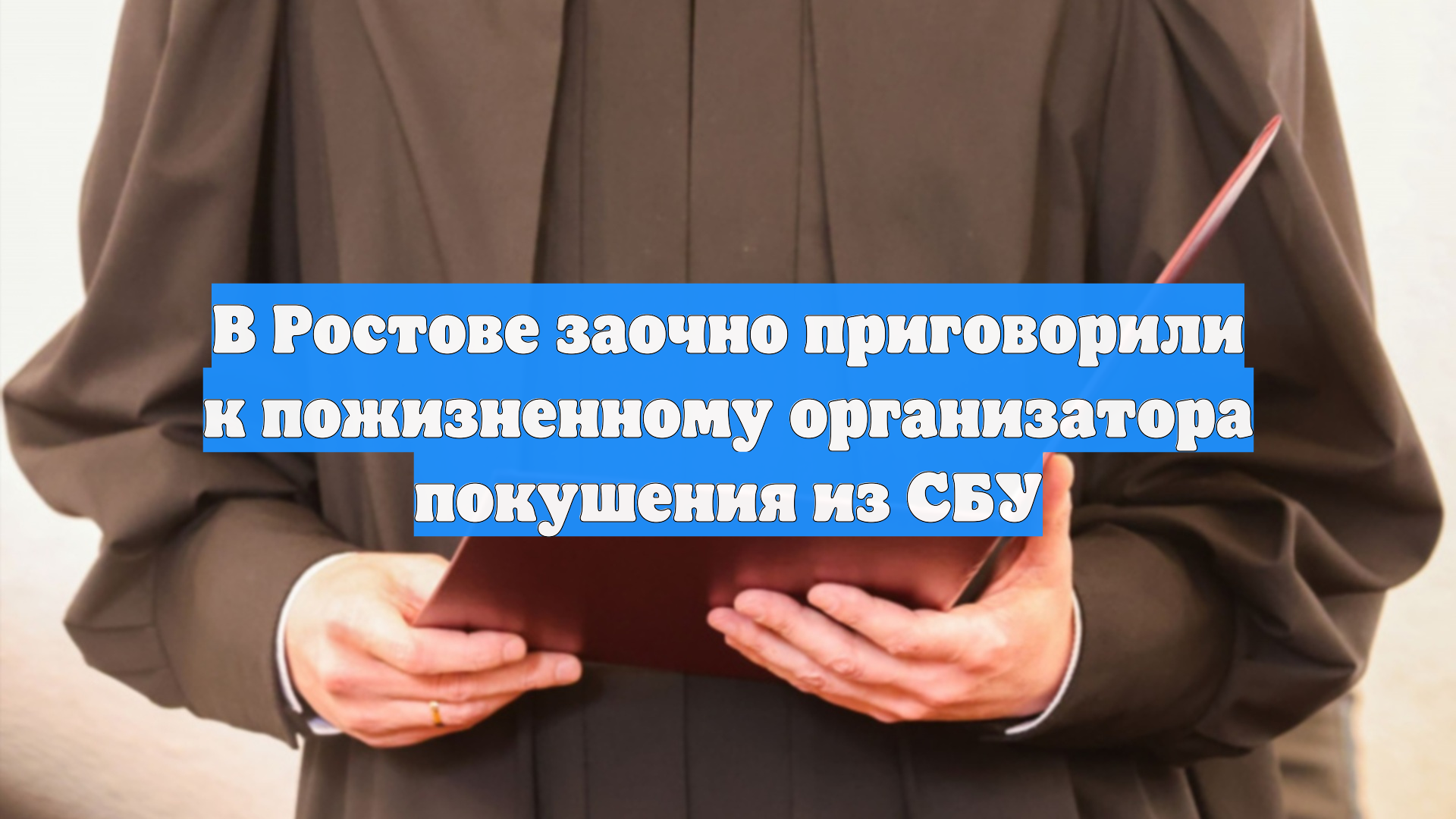 В Ростове заочно приговорили к пожизненному организатора покушения из СБУ