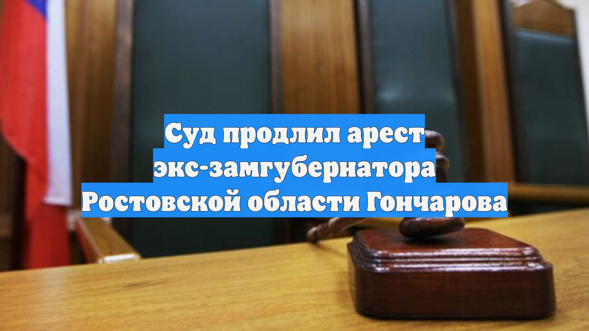 Суд продлил арест экс-замгубернатора Ростовской области Гончарова