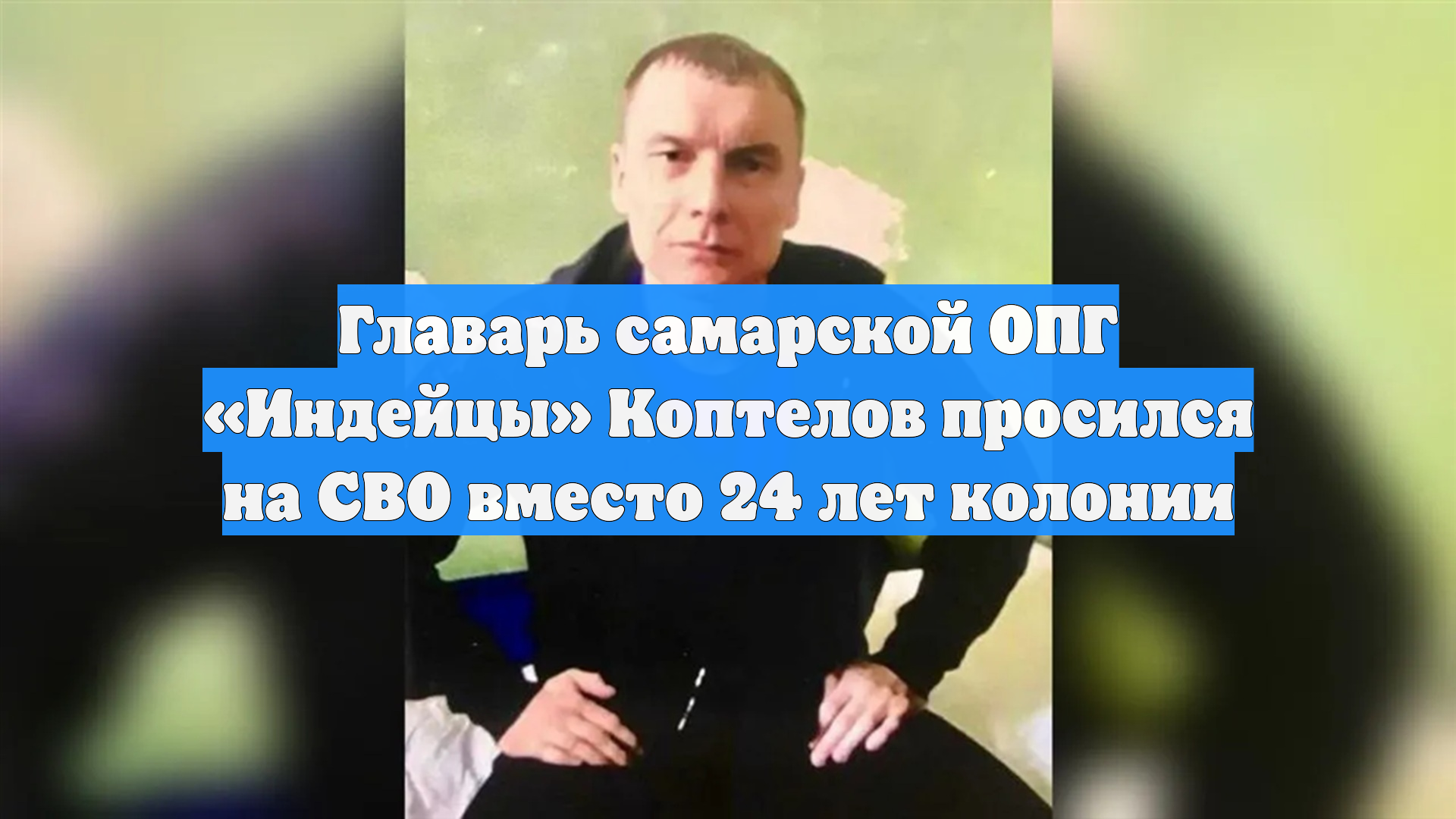 Главарь самарской ОПГ «Индейцы» Коптелов просился на СВО вместо 24 лет колонии