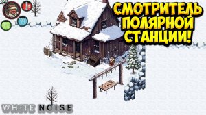 СМОТРИТЕЛЬ ПОЛЯРНОЙ СТАНЦИИ! White Noise: Ghost Signal - ОБЗОР/ПРОХОЖДЕНИЕ!🔥