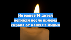 Не менее 14 детей погибли после приема сиропа от кашля в Индии