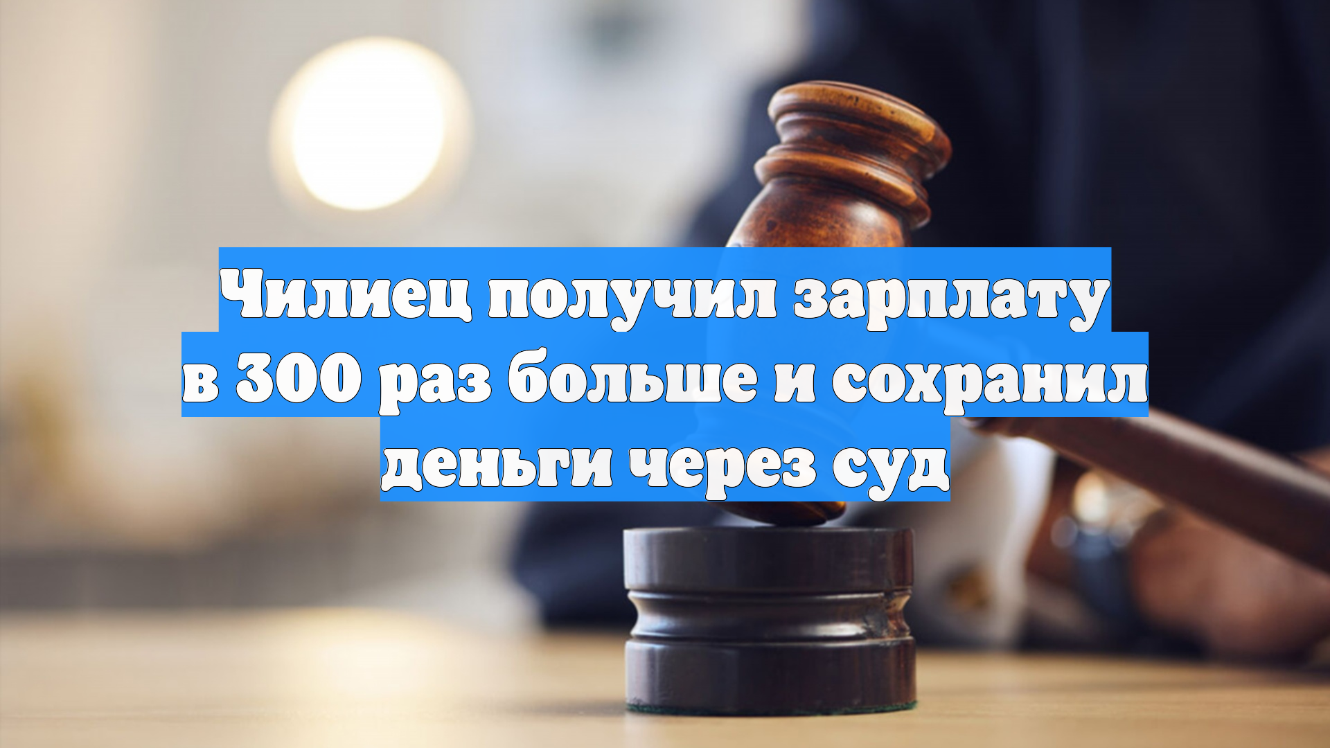 Чилиец получил зарплату в 300 раз больше и сохранил деньги через суд