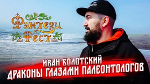 Почему природа сделала динозавров а не драконов. Иван Болотский. Фэнтези Фест 2025