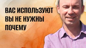 Вы чувствуете - вас используют, вы не нужны