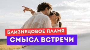 Близнецовое пламя. Почему все так сложно? Какой смысл этой встречи?