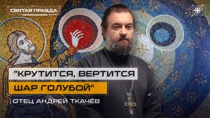 "Крутится, вертится шар голубой": Мироздание как доказательство бытия Божия — отец Андрей Ткачёв