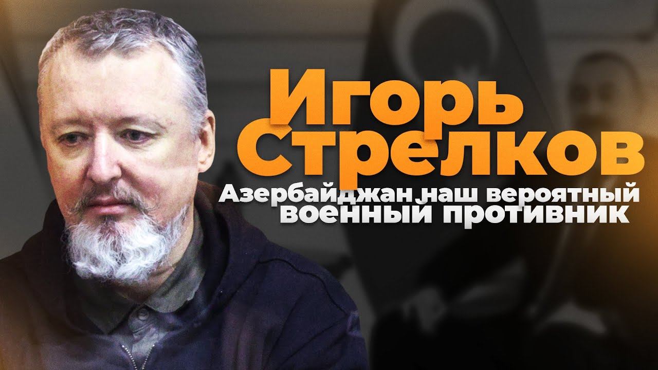 Игорь Стрелков: Азербайджан - наш вероятный военный противник
