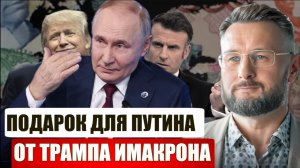 ПОДАРОК ДЛЯ ПУТИНА ОТ ТРАМПА И МАКРОНА/ Тарас СИДОРЕЦ
