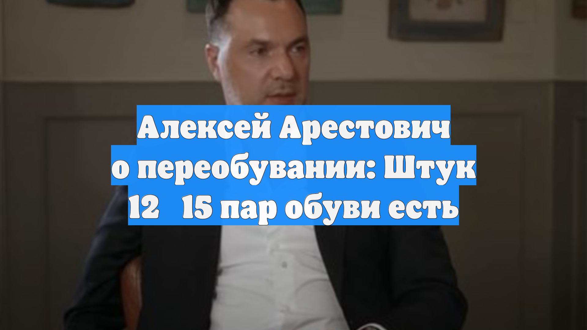 Алексей Арестович о переобувании: Штук 12‑15 пар обуви есть