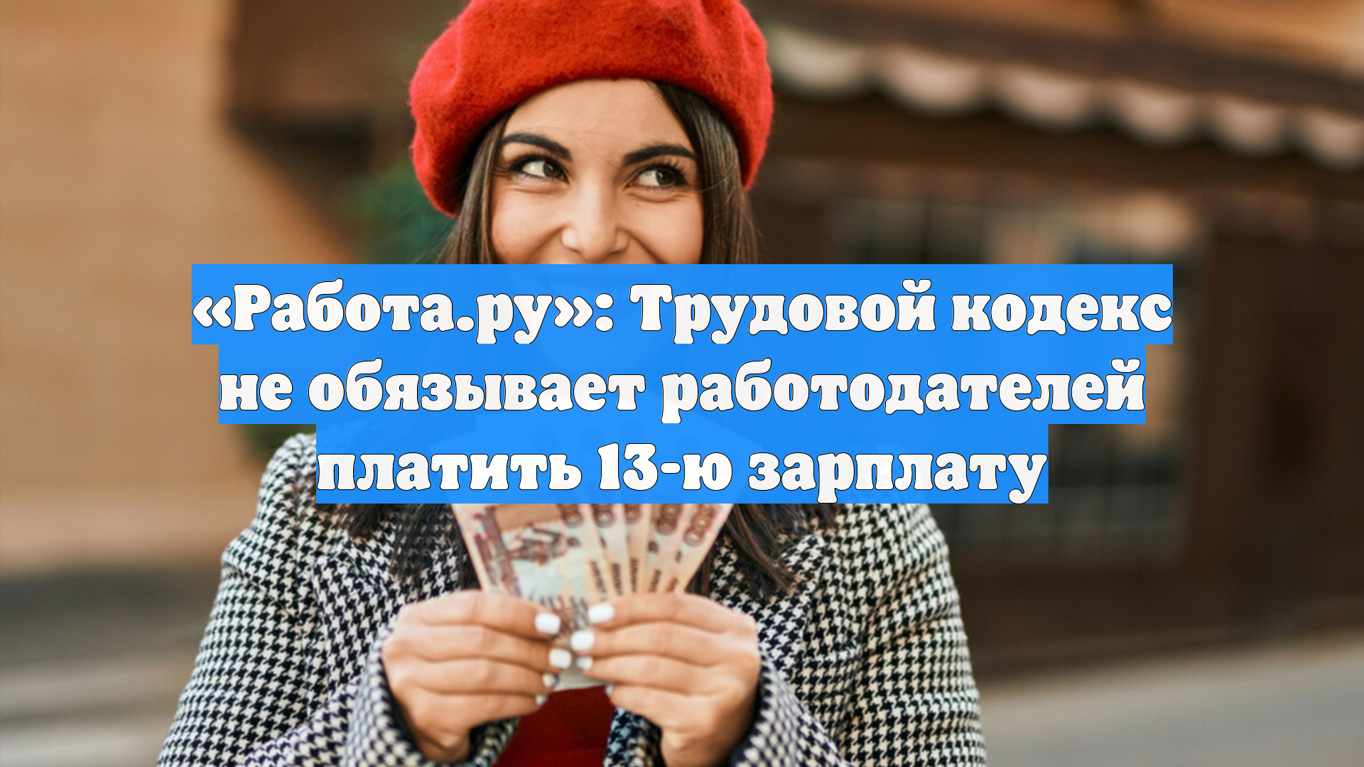 «Работа.ру»: Трудовой кодекс не обязывает работодателей платить 13-ю зарплату
