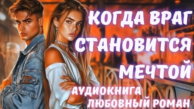АУДИОКНИГА: КОГДА ВРАГ СТАНОВИТСЯ МЕЧТОЙ: СЛУШАТЬ ЛЮБОВНЫЙ РОМАН