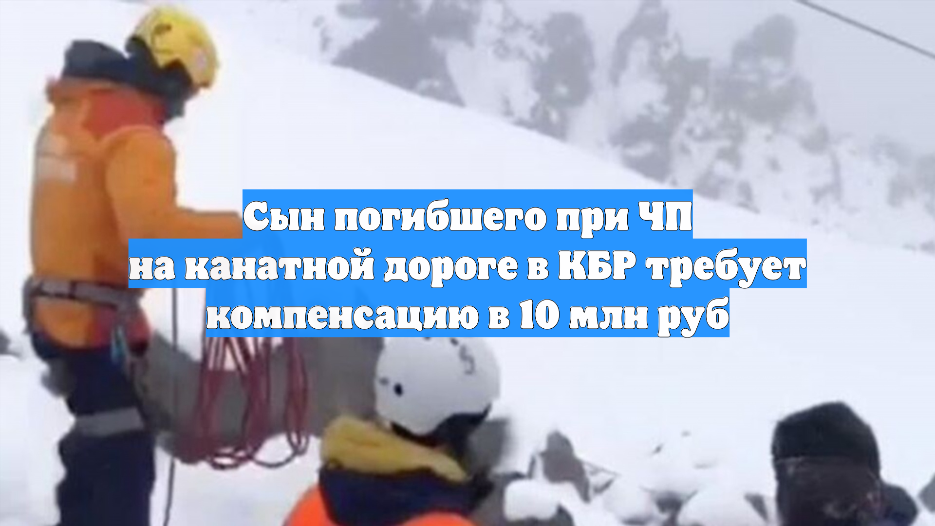 Сын погибшего при ЧП на канатной дороге в КБР требует компенсацию в 10 млн руб