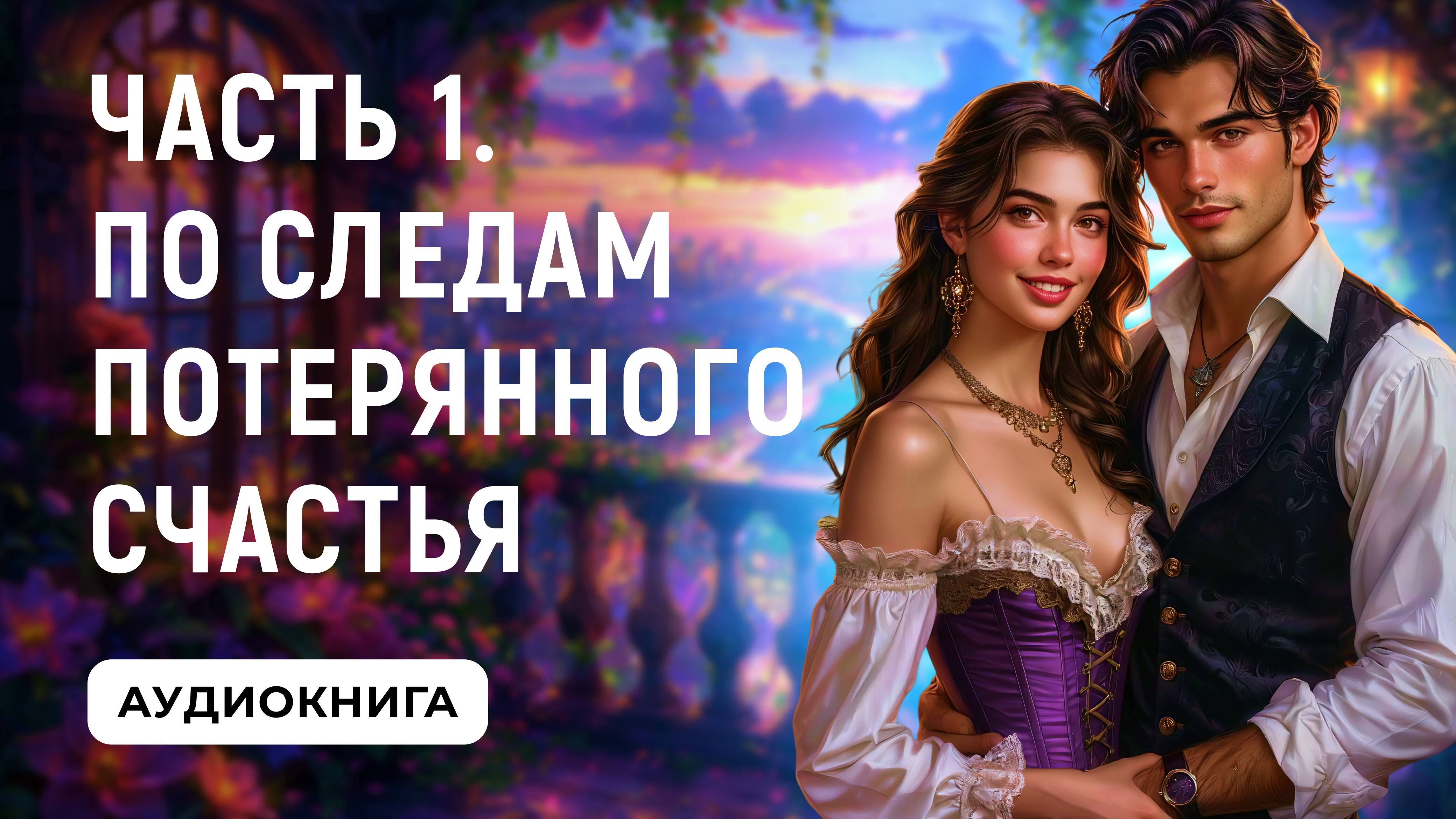 АУДИОКНИГА ПОЛНОСТЬЮ ✦ ЧАСТЬ 1. ПО СЛЕДАМ ПОТЕРЯННОГО СЧАСТЬЯ ✦ ЛЮБОВНОЕ ФЭНТЕЗИ