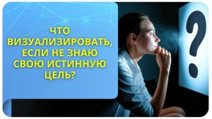 Что визуализировать, если не знаю свою истинную цель?